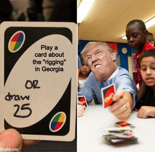 Draw 25 doesn't draw | Play a card about the "rigging" in Georgia | image tagged in draw 25 doesn't draw | made w/ Imgflip meme maker