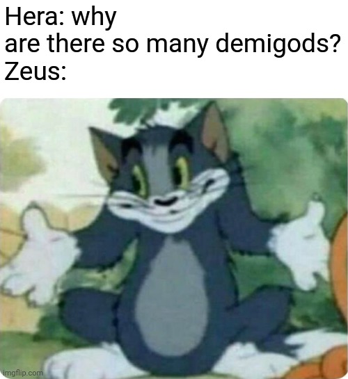 Tom Shrugging | Hera: why are there so many demigods?
Zeus: | image tagged in tom shrugging | made w/ Imgflip meme maker