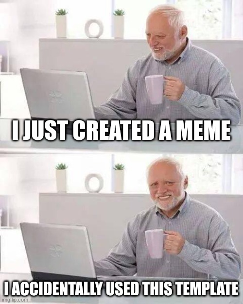 I didn't mean to use it | I JUST CREATED A MEME; I ACCIDENTALLY USED THIS TEMPLATE | image tagged in memes,hide the pain harold | made w/ Imgflip meme maker
