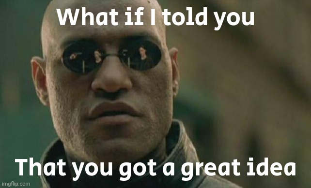 Matrix Morpheus Meme | What if I told you That you got a great idea | image tagged in memes,matrix morpheus | made w/ Imgflip meme maker