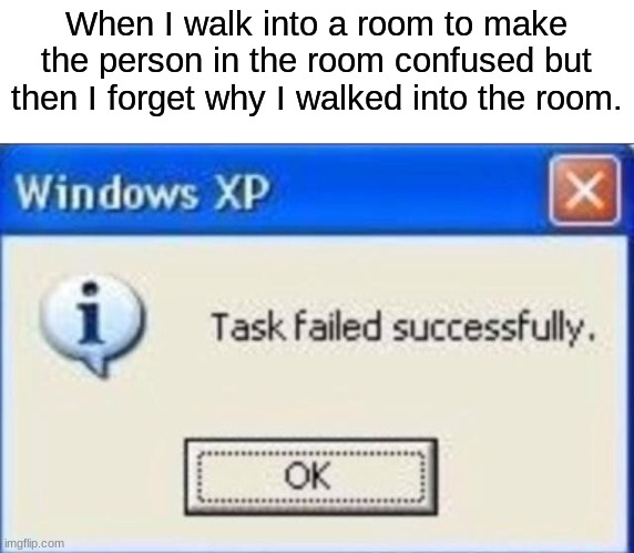 Oh yeah! (Please help me I am running out of titles!) | When I walk into a room to make the person in the room confused but then I forget why I walked into the room. | image tagged in task failed successfully | made w/ Imgflip meme maker