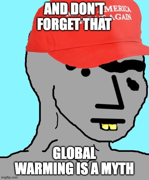 MAGA NPC | AND DON'T FORGET THAT GLOBAL WARMING IS A MYTH | image tagged in maga npc | made w/ Imgflip meme maker