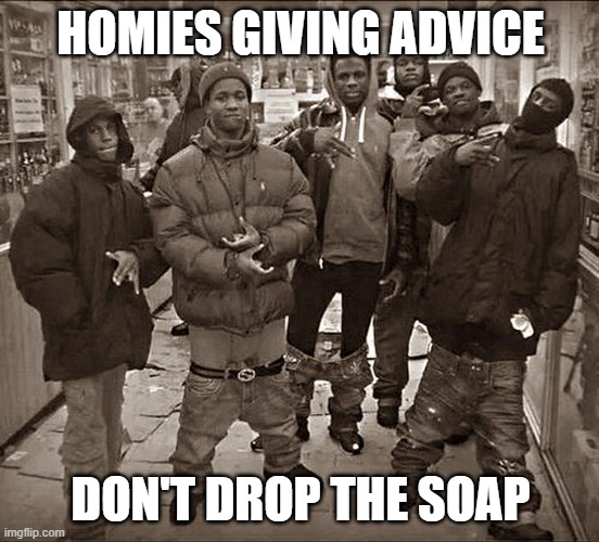 All My Homies Hate | HOMIES GIVING ADVICE; DON'T DROP THE SOAP | image tagged in all my homies hate,funny memes | made w/ Imgflip meme maker