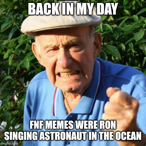 angry old man | BACK IN MY DAY; FNF MEMES WERE RON SINGING ASTRONAUT IN THE OCEAN | image tagged in angry old man,friday night funkin,back in my day,ron the cool guy | made w/ Imgflip meme maker