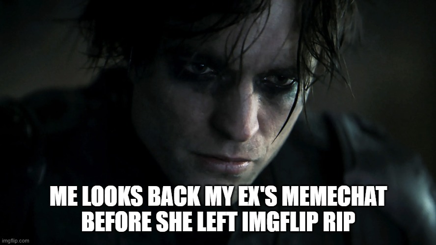 Emo Bruce Wayne | ME LOOKS BACK MY EX'S MEMECHAT BEFORE SHE LEFT IMGFLIP RIP | image tagged in emo bruce wayne | made w/ Imgflip meme maker