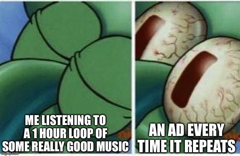 And that’s why I don’t trust 1 hour mix creators! | ME LISTENING TO A 1 HOUR LOOP OF SOME REALLY GOOD MUSIC; AN AD EVERY TIME IT REPEATS | image tagged in squidward,music | made w/ Imgflip meme maker