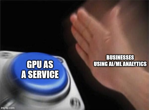 Blank Nut Button Meme | BUSINESSES USING AI/ML ANALYTICS; GPU AS A SERVICE | image tagged in memes,blank nut button | made w/ Imgflip meme maker