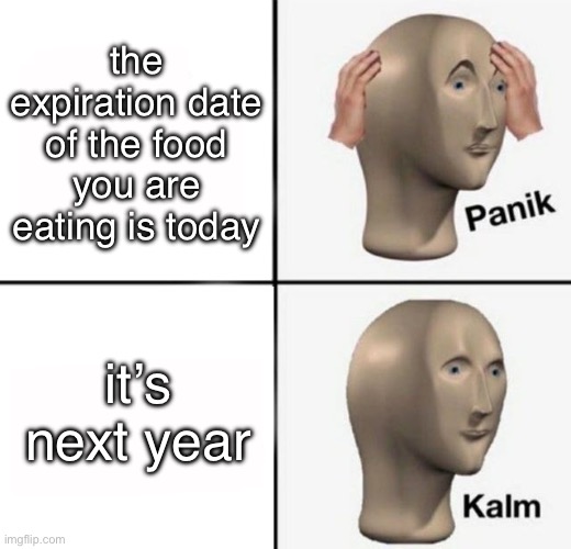 relatable am i right? | the expiration date of the food you are eating is today; it’s next year | image tagged in panik kalm | made w/ Imgflip meme maker