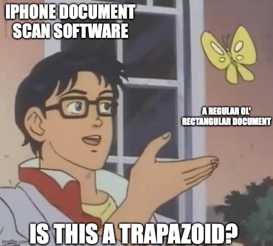 is this butterfly | IPHONE DOCUMENT SCAN SOFTWARE; A REGULAR OL' RECTANGULAR DOCUMENT; IS THIS A TRAPAZOID? | image tagged in is this butterfly | made w/ Imgflip meme maker
