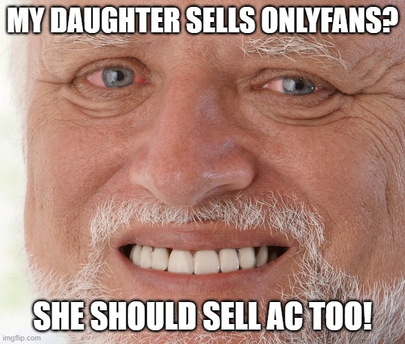 Hide the Pain Harold | MY DAUGHTER SELLS ONLYFANS? SHE SHOULD SELL AC TOO! | image tagged in hide the pain harold | made w/ Imgflip meme maker