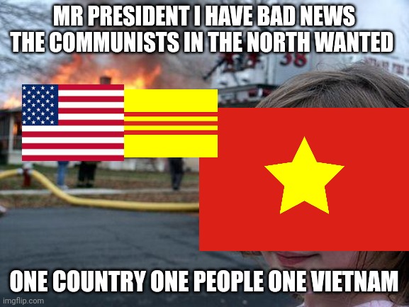 Disaster Girl Meme | MR PRESIDENT I HAVE BAD NEWS THE COMMUNISTS IN THE NORTH WANTED; ONE COUNTRY ONE PEOPLE ONE VIETNAM | image tagged in memes,disaster girl | made w/ Imgflip meme maker