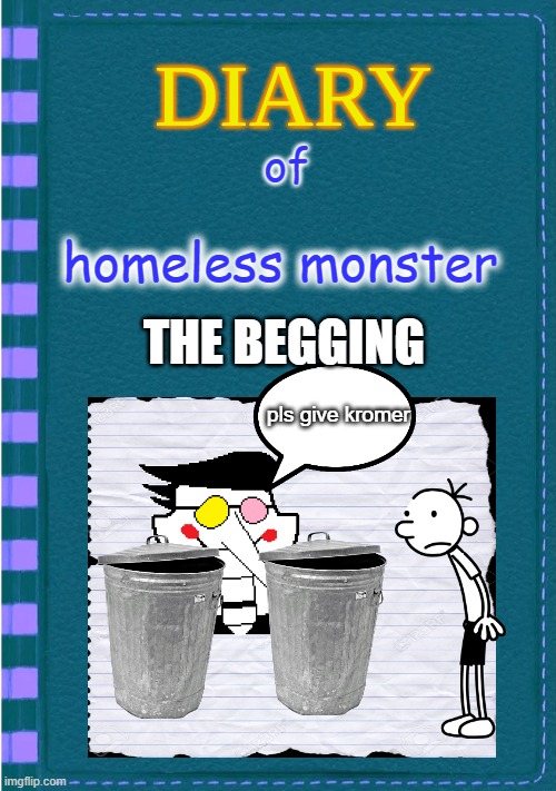 spamtons diary | of; homeless monster; THE BEGGING; pls give kromer | image tagged in diary of a wimpy kid blank cover | made w/ Imgflip meme maker