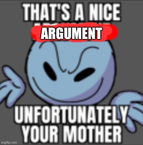 That's a nice. Unfortunately your mother | ARGUMENT | image tagged in that's a nice unfortunately your mother | made w/ Imgflip meme maker