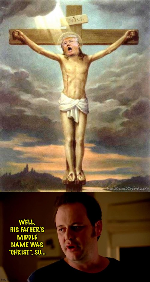 Donald's Christ Complex | WELL, HIS FATHER'S MIDDLE NAME WAS "CHRIST", SO... | image tagged in the eternal and universal victim trump crucified on the cross,well he s a guy so | made w/ Imgflip meme maker