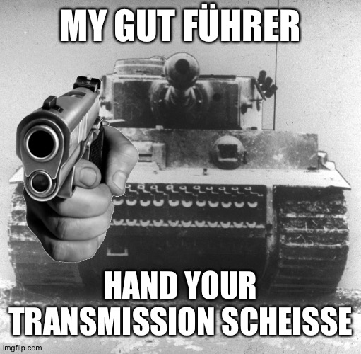 Transmissions | MY GUT FÜHRER; HAND YOUR TRANSMISSION SCHEISSE | image tagged in hand over your transmission | made w/ Imgflip meme maker