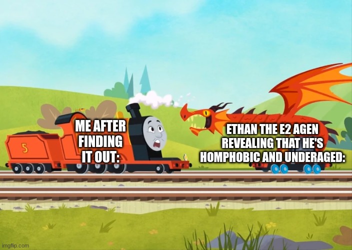 THE OBVIOUS REVEAL OF ETHAN THE E2 AGEN | ME AFTER FINDING IT OUT:; ETHAN THE E2 AGEN REVEALING THAT HE'S HOMPHOBIC AND UNDERAGED: | image tagged in thomas the tank engine,thomas the train,james the red engine,james,thomas,dragon | made w/ Imgflip meme maker