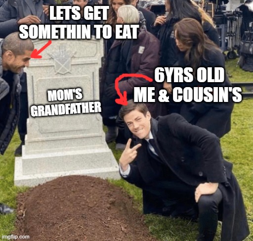 DURING FUNERALS | LETS GET SOMETHIN TO EAT; 6YRS OLD ME & COUSIN'S; MOM'S GRANDFATHER | image tagged in grant gustin over grave | made w/ Imgflip meme maker