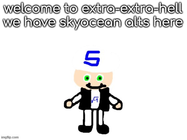 me (sqrt) | welcome to extra-extra-hell
we have skyocean alts here | image tagged in me | made w/ Imgflip meme maker