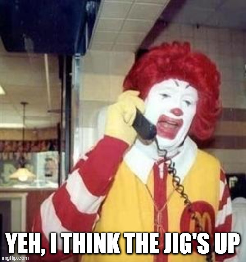 Ronald McDonald Temp | YEH, I THINK THE JIG'S UP | image tagged in ronald mcdonald temp | made w/ Imgflip meme maker