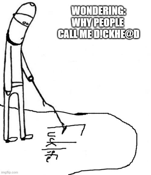 Dickhead | WONDERING:
WHY PEOPLE 
CALL ME D!CKHE@D | image tagged in c'mon do something | made w/ Imgflip meme maker