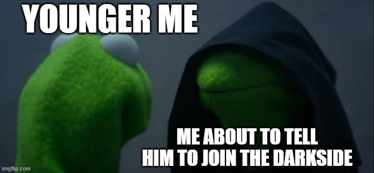 Evil Kermit Meme | YOUNGER ME; ME ABOUT TO TELL HIM TO JOIN THE DARKSIDE | image tagged in memes,evil kermit | made w/ Imgflip meme maker