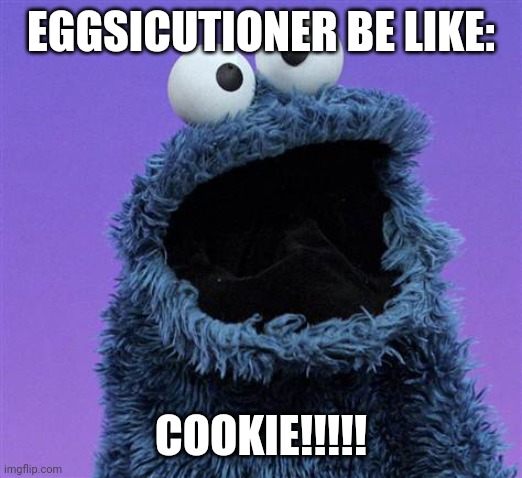 cookie monster | EGGSICUTIONER BE LIKE: COOKIE!!!!! | image tagged in cookie monster | made w/ Imgflip meme maker