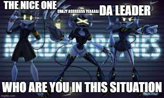 THE NICE ONE; CRAZY ASSSSSSS YEAAAAAAHHH; DA LEADER; WHO ARE YOU IN THIS SITUATION | made w/ Imgflip meme maker
