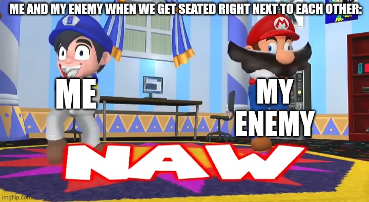 SMG4 hell naw | ME AND MY ENEMY WHEN WE GET SEATED RIGHT NEXT TO EACH OTHER:; ME; MY ENEMY | image tagged in smg4 hell naw | made w/ Imgflip meme maker