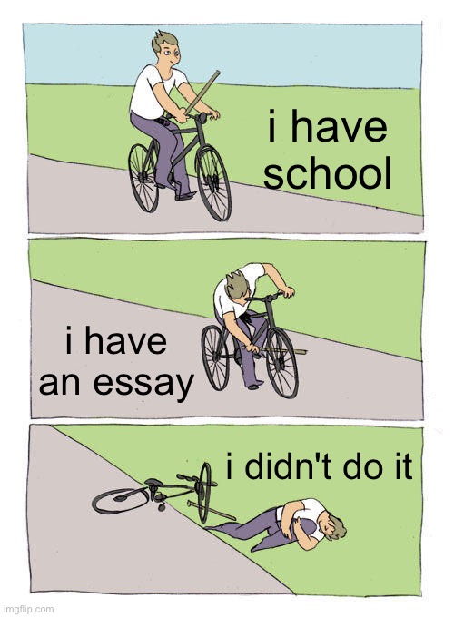 Bike Fall | i have school; i have an essay; i didn't do it | image tagged in memes,bike fall | made w/ Imgflip meme maker