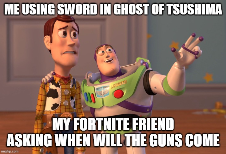 X, X Everywhere | ME USING SWORD IN GHOST OF TSUSHIMA; MY FORTNITE FRIEND ASKING WHEN WILL THE GUNS COME | image tagged in memes,x x everywhere | made w/ Imgflip meme maker