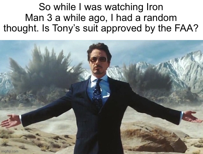 Is it??? | So while I was watching Iron Man 3 a while ago, I had a random thought. Is Tony’s suit approved by the FAA? | image tagged in tony stark explosions | made w/ Imgflip meme maker