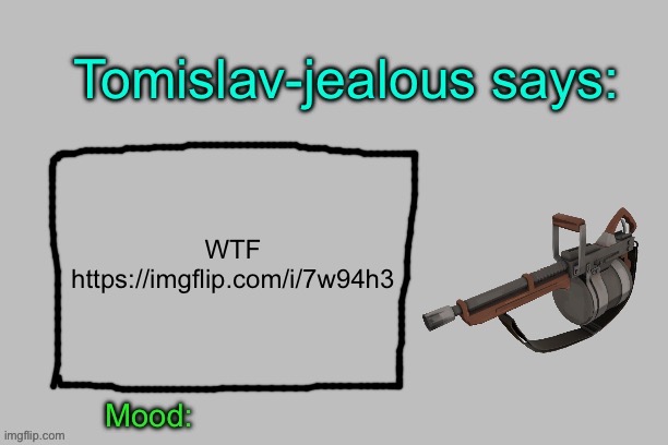 Tomislav-jealous announcement template | WTF
https://imgflip.com/i/7w94h3 | image tagged in tomislav-jealous announcement template | made w/ Imgflip meme maker