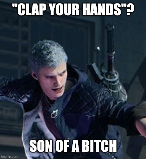 "CLAP YOUR HANDS"? SON OF A BITCH | made w/ Imgflip meme maker