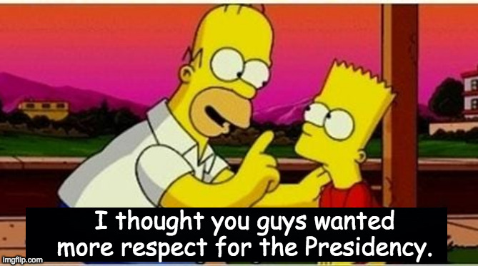 I thought you guys wanted
more respect for the Presidency. | made w/ Imgflip meme maker