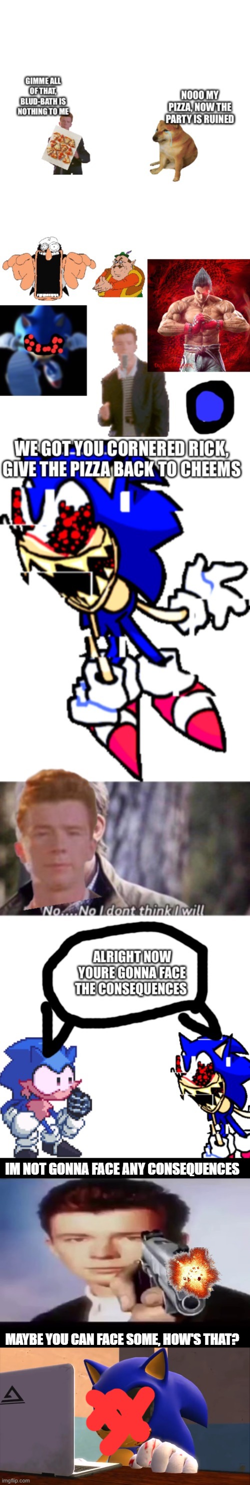 Nothing stops Rick Astley. | IM NOT GONNA FACE ANY CONSEQUENCES; MAYBE YOU CAN FACE SOME, HOW'S THAT? | image tagged in rick with gun,sonic exe finds the internet | made w/ Imgflip meme maker