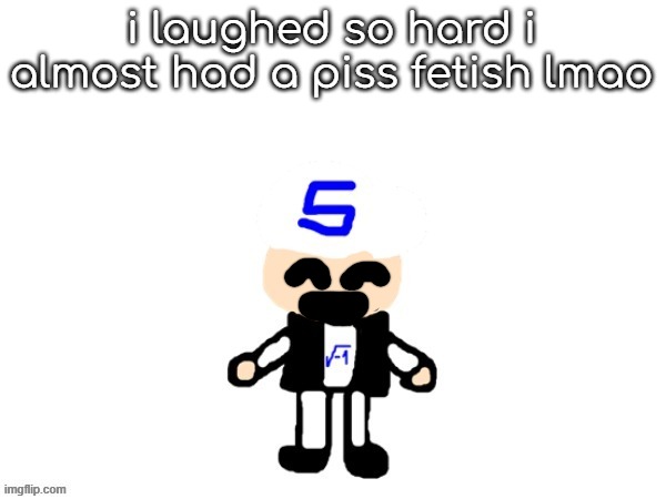 me (sqrt) | i laughed so hard i almost had a piss fetish lmao | image tagged in me | made w/ Imgflip meme maker