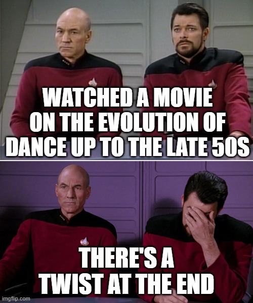 Picard dance twist pun | WATCHED A MOVIE ON THE EVOLUTION OF DANCE UP TO THE LATE 50S; THERE'S A TWIST AT THE END | image tagged in picard riker listening to a pun | made w/ Imgflip meme maker