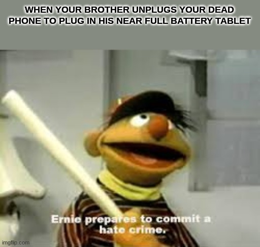 WTF | WHEN YOUR BROTHER UNPLUGS YOUR DEAD PHONE TO PLUG IN HIS NEAR FULL BATTERY TABLET | image tagged in ernie prepares to commit a hate crime | made w/ Imgflip meme maker