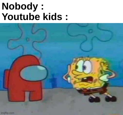 ONG SPONGEBOB X AMOGUS AT 3 AM !1!11!1!! | Nobody :
Youtube kids : | image tagged in memes,funny,relatable,youtube kids,sponge,front page plz | made w/ Imgflip meme maker