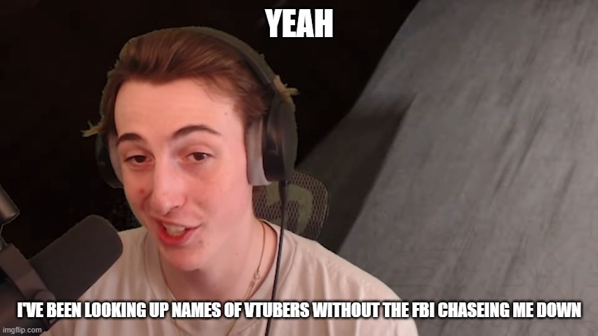 i made a new template | YEAH; I'VE BEEN LOOKING UP NAMES OF VTUBERS WITHOUT THE FBI CHASEING ME DOWN | image tagged in i'm getting good at that | made w/ Imgflip meme maker