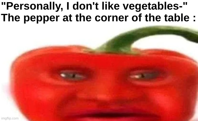 "Nah bro wtf man" | "Personally, I don't like vegetables-"
The pepper at the corner of the table : | image tagged in memes,funny,vegetables,pepper,emotional damage,front page plz | made w/ Imgflip meme maker