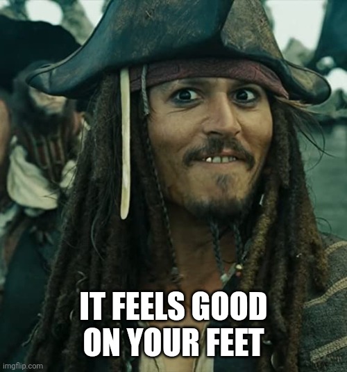 JACK SPARROW OH THAT'S NICE | IT FEELS GOOD ON YOUR FEET | image tagged in jack sparrow oh that's nice | made w/ Imgflip meme maker