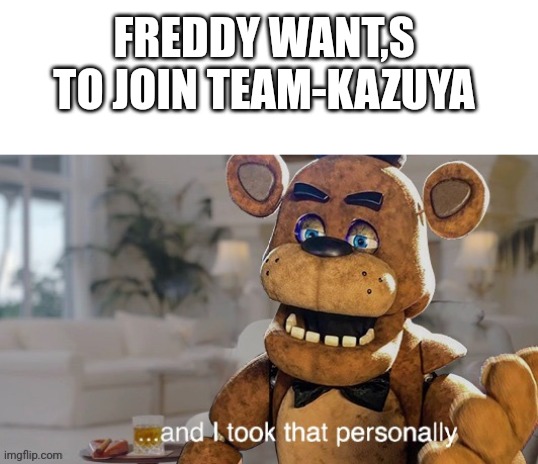 ...and I took that personally (FNaF movie) | FREDDY WANT,S TO JOIN TEAM-KAZUYA | image tagged in and i took that personally fnaf movie | made w/ Imgflip meme maker