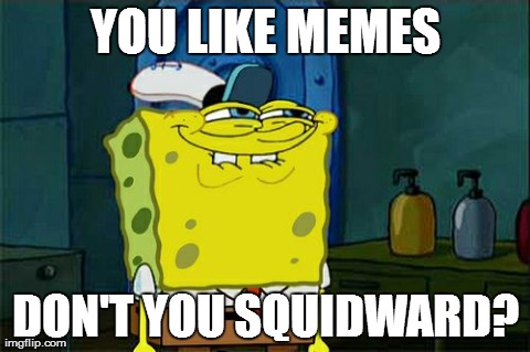 Don't You Squidward | YOU LIKE MEMES DON'T YOU SQUIDWARD? | image tagged in memes,dont you squidward | made w/ Imgflip meme maker