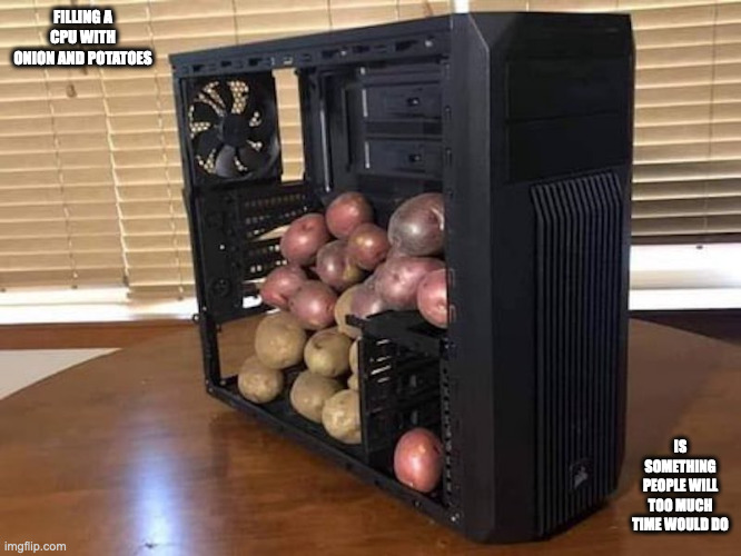 CPU With Potatoes | FILLING A CPU WITH ONION AND POTATOES; IS SOMETHING PEOPLE WILL TOO MUCH TIME WOULD DO | image tagged in potato,computer,memes | made w/ Imgflip meme maker