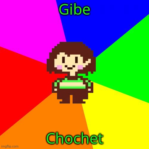 Bad Advice Chara | Gibe Chochet | image tagged in bad advice chara | made w/ Imgflip meme maker