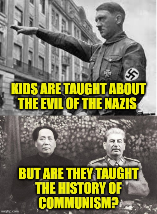 70 year reign of terror | KIDS ARE TAUGHT ABOUT THE EVIL OF THE NAZIS; BUT ARE THEY TAUGHT
THE HISTORY OF
COMMUNISM? | image tagged in communism | made w/ Imgflip meme maker