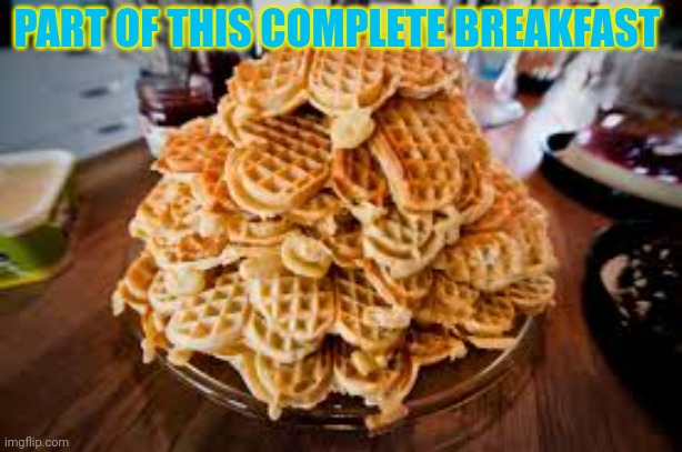Eat waffles | PART OF THIS COMPLETE BREAKFAST | image tagged in eat,waffles,the waffle house,found a new host | made w/ Imgflip meme maker