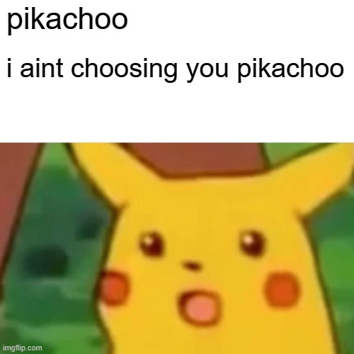 Surprised Pikachu Meme | pikachoo; i aint choosing you pikachoo | image tagged in memes,surprised pikachu | made w/ Imgflip meme maker