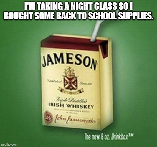 meme by Brad adult juice box | I'M TAKING A NIGHT CLASS SO I BOUGHT SOME BACK TO SCHOOL SUPPLIES. | image tagged in drinks | made w/ Imgflip meme maker